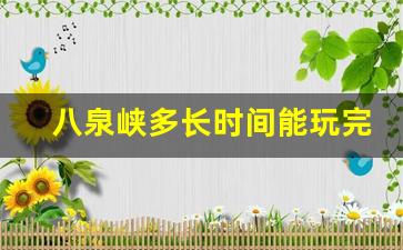 八泉峡多长时间能玩完_去八泉峡可以穿裙子吗