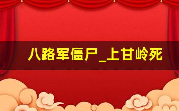 八路军僵尸_上甘岭死人复活