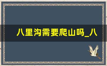 八里沟需要爬山吗_八里沟和宝泉哪个适合小孩玩