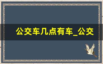 公交车几点有车_公交车最早一班车是几点叫