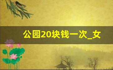 公园20块钱一次_女人自己送上门