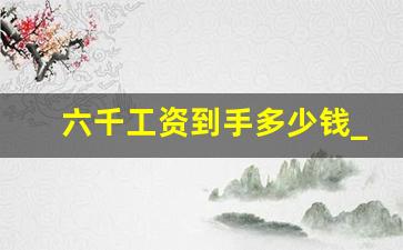 六千工资到手多少钱_固定工资6000到手能有多少