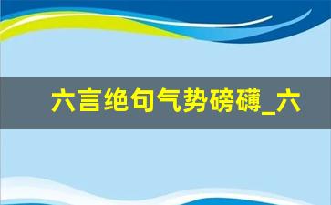 六言绝句气势磅礴_六言绝句积极向上