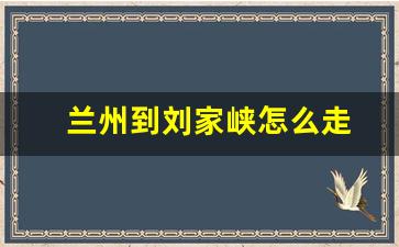 兰州到刘家峡怎么走