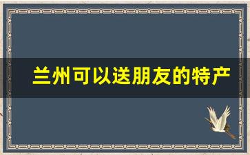 兰州可以送朋友的特产