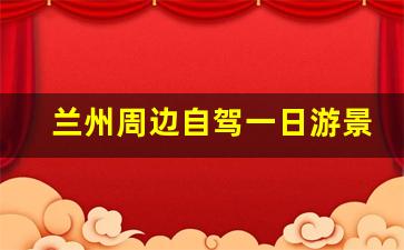 兰州周边自驾一日游景点_甘肃必去的五大景点