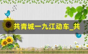 共青城一九江动车_共青城市到九江多少公里