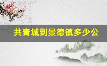 共青城到景德镇多少公里_共青城到乐平的火车票有没有