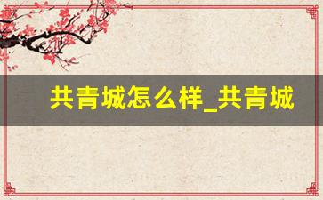 共青城怎么样_共青城有公办大学吗