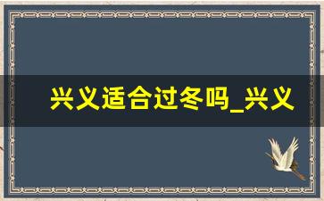 兴义适合过冬吗_兴义夏天要开空调吗