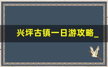 兴坪古镇一日游攻略_兴坪古镇自驾游攻略