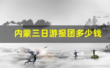 内蒙三日游报团多少钱_内蒙古旅游6天多少钱