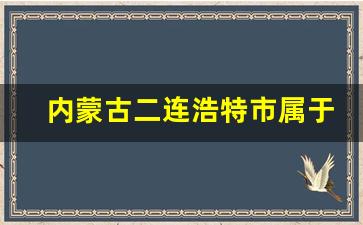 内蒙古二连浩特市属于哪个市_二连浩特属于内蒙古哪里