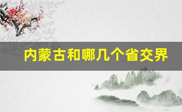 内蒙古和哪几个省交界_内蒙古与新疆相邻吗