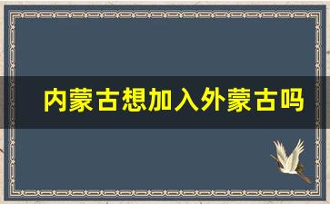 内蒙古想加入外蒙古吗