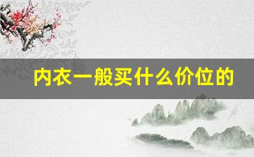 内衣一般买什么价位的_一件内衣50块贵吗