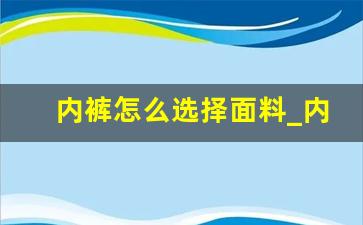 内裤怎么选择面料_内裤买什么面料好