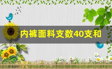 内裤面料支数40支和60支的区别_棉的支数代表什么意思