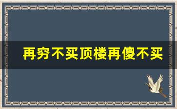 再穷不买顶楼再傻不买一楼_有住过顶楼一辈子不漏水的吗