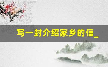 写一封介绍家乡的信_书信格式介绍我的家乡