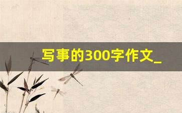 写事的300字作文_写事的优秀作文300字