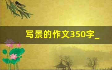 写景的作文350字_350字写景优秀