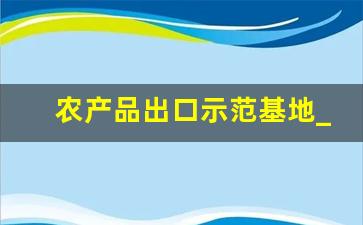 农产品出口示范基地_农产品