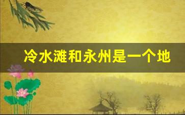 冷水滩和永州是一个地方吗_永州冷水滩有多少个村子