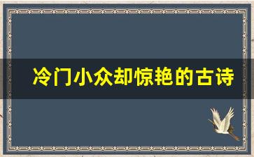 冷门小众却惊艳的古诗句_浪漫到骨子里唯美诗