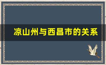 凉山州与西昌市的关系_凉山州府为什么搬到西昌市