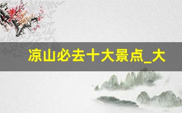 凉山必去十大景点_大凉山最穷的5个县