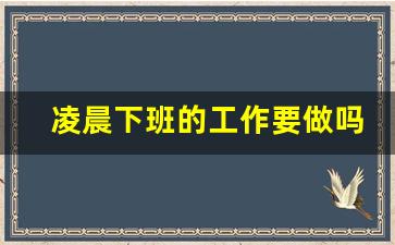 凌晨下班的工作要做吗