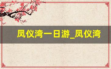 凤仪湾一日游_凤仪湾中法农业科技园