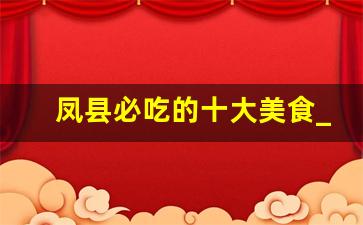 凤县必吃的十大美食_凤县小吃街在什么地方