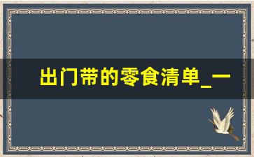 出门带的零食清单_一日游自带午餐什么好