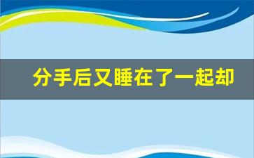 分手后又睡在了一起却不提复合