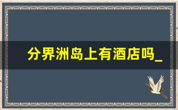 分界洲岛上有酒店吗_孕妇可以上分界洲岛吗