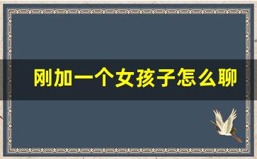 刚加一个女孩子怎么聊天_如何开场白和女生聊天