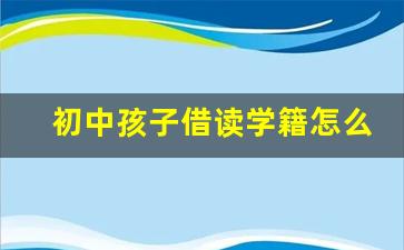 初中孩子借读学籍怎么办_初一开学没报到学校没建学籍