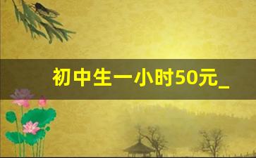 初中生一小时50元_100块钱附近人微信