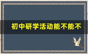 初中研学活动能不能不去_不参加研学有什么后果