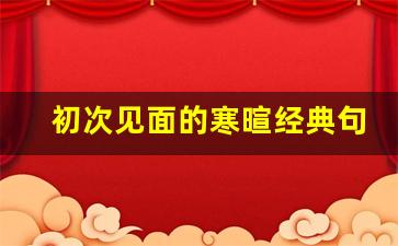 初次见面的寒暄经典句_主动聊天打招呼第一句