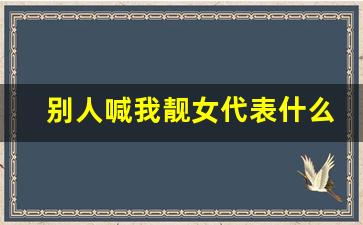 别人喊我靓女代表什么_叫我靓女的男人什么意思