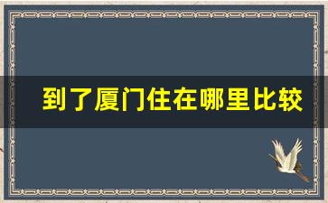 到了厦门住在哪里比较好_厦门便宜又好的民宿