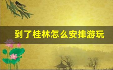 到了桂林怎么安排游玩_桂林三日游最佳方案