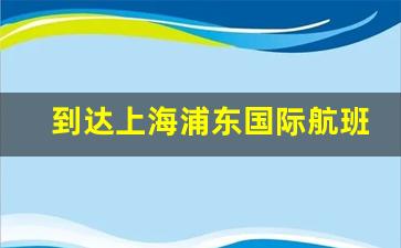 到达上海浦东国际航班时刻表