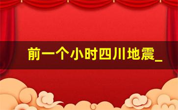 前一个小时四川地震_刚才四川地震了