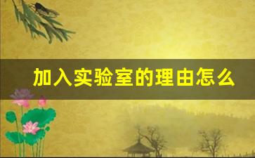 加入实验室的理由怎么写_实验室申请书模板