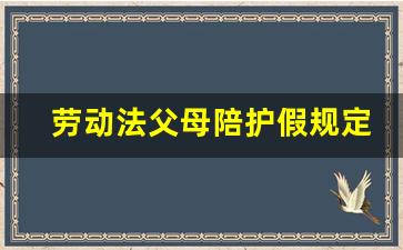 劳动法父母陪护假规定_2019新劳动法父母陪护假规定