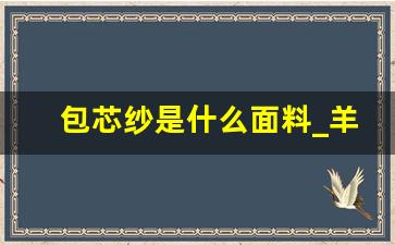 包芯纱是什么面料_羊绒包芯纱含羊毛吗